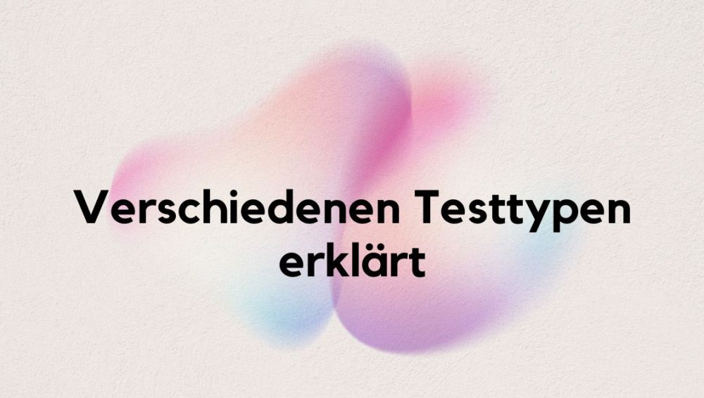 Die verschiedenen Testtypen erklärt: Unterschiede und Gemeinsamkeiten im Detail