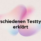 Die verschiedenen Testtypen erklärt: Unterschiede und Gemeinsamkeiten im Detail
